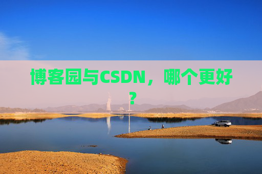 博客园与CSDN,哪个更好?