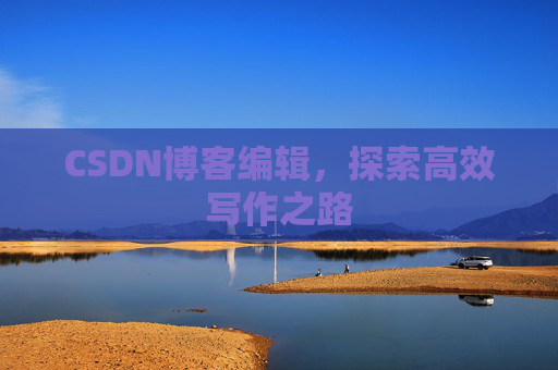 CSDN博客编辑,探索高效写作之路